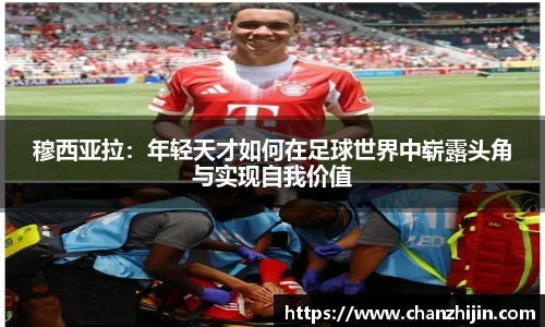 穆西亚拉：年轻天才如何在足球世界中崭露头角与实现自我价值