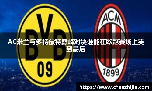 AC米兰与多特蒙特巅峰对决谁能在欧冠赛场上笑到最后